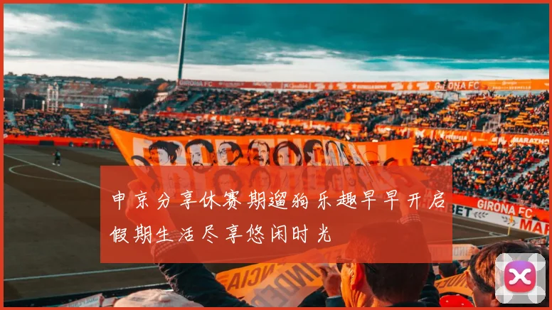 申京分享休赛期遛狗乐趣早早开启假期生活尽享悠闲时光
