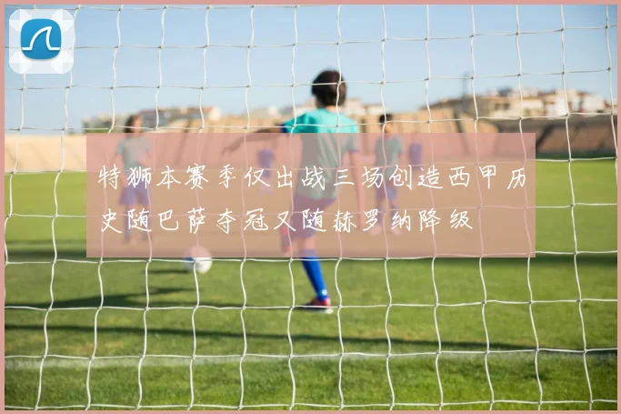 特狮本赛季仅出战三场创造西甲历史随巴萨夺冠又随赫罗纳降级