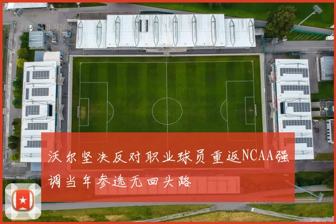 沃尔坚决反对职业球员重返NCAA强调当年参选无回头路