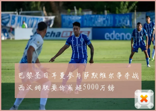 巴黎圣日耳曼参与萨默维尔争夺战西汉姆联要价或超5000万镑