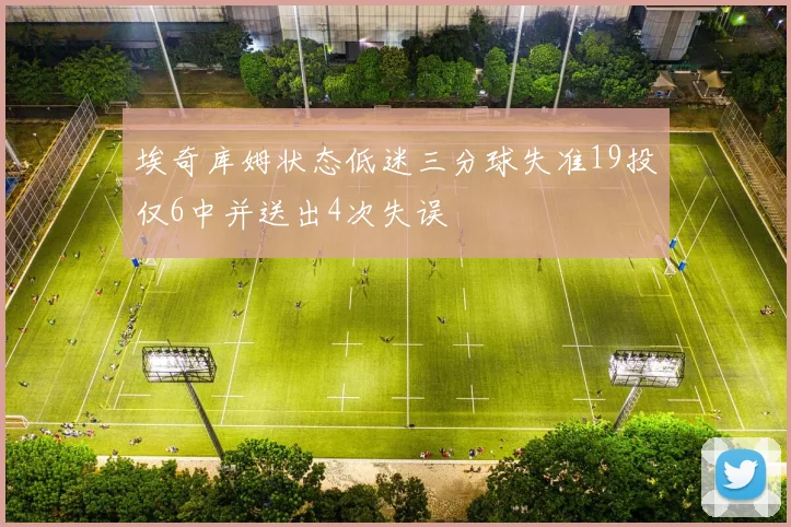 埃奇库姆状态低迷三分球失准19投仅6中并送出4次失误
