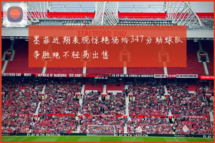 墨菲近期表现惊艳场均347分助球队争胜绝不轻易出售