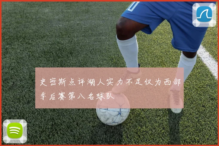 史密斯点评湖人实力不足仅为西部季后赛第八名球队