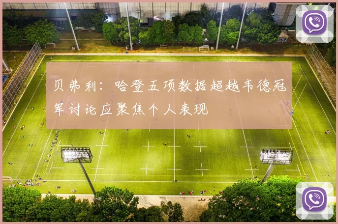 贝弗利：哈登五项数据超越韦德冠军讨论应聚焦个人表现
