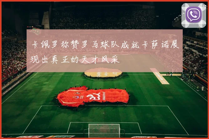 卡佩罗称赞罗马球队成就卡萨诺展现出真正的天才风采