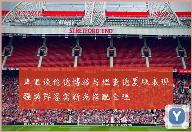 库里谈伦德博格与理查德夏联表现强调阵容需新老搭配合理