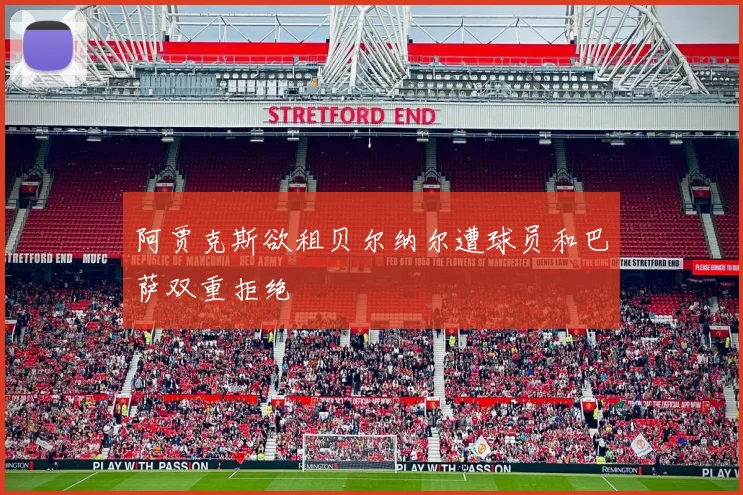 阿贾克斯欲租贝尔纳尔遭球员和巴萨双重拒绝