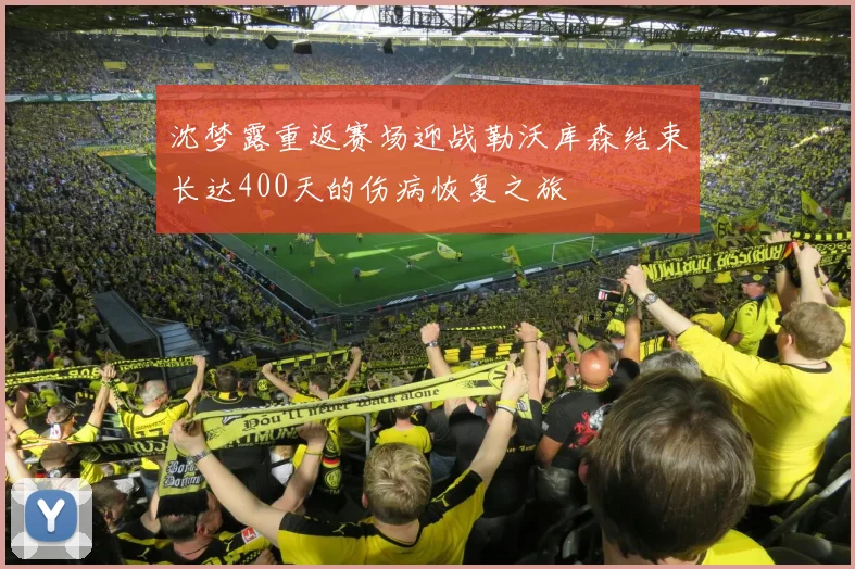 沈梦露重返赛场迎战勒沃库森结束长达400天的伤病恢复之旅