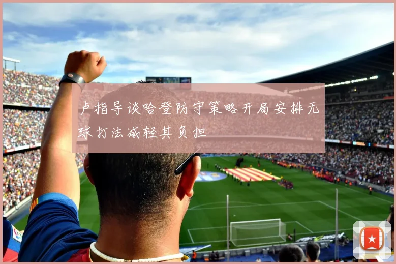 卢指导谈哈登防守策略开局安排无球打法减轻其负担