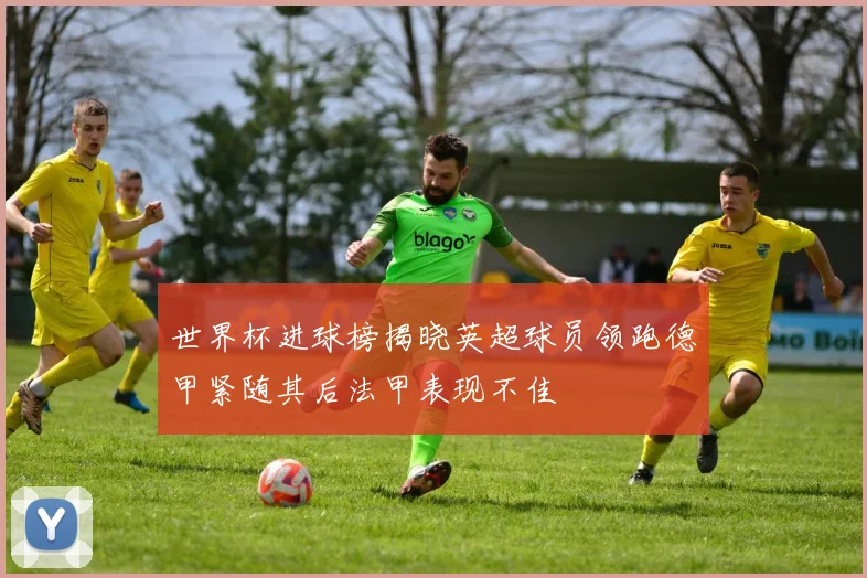 世界杯进球榜揭晓英超球员领跑德甲紧随其后法甲表现不佳