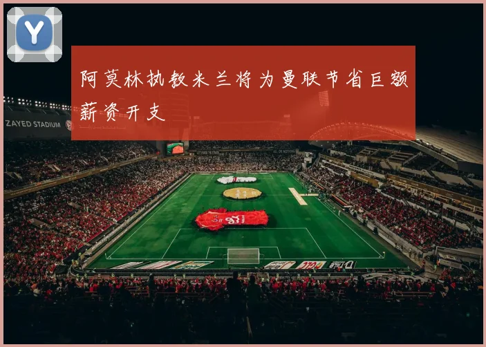 阿莫林执教米兰将为曼联节省巨额薪资开支