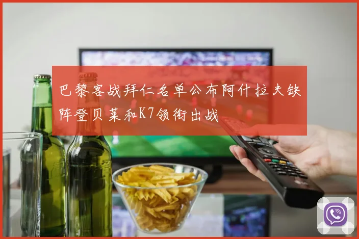 巴黎客战拜仁名单公布阿什拉夫缺阵登贝莱和K7领衔出战